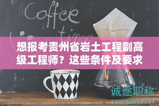 想報(bào)考貴州省巖土工程副高級(jí)工程師？這些條件及要求你滿足了嗎？