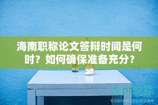 海南職稱論文答辯時(shí)間是何時(shí)？如何確保準(zhǔn)備充分？