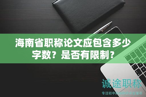 海南省職稱論文應(yīng)包含多少字?jǐn)?shù)？是否有限制？