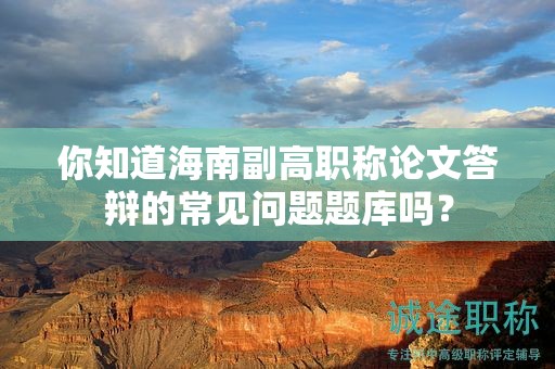 你知道海南副高職稱論文答辯的常見問題題庫嗎？