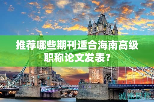 推薦哪些期刊適合海南高級(jí)職稱論文發(fā)表？