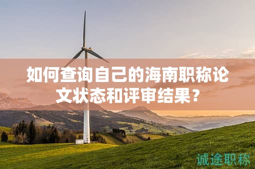 如何查詢自己的海南職稱論文狀態(tài)和評審結(jié)果？