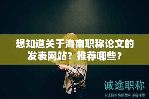 想知道關于海南職稱論文的發(fā)表網(wǎng)站？推薦哪些？