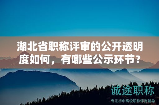 湖北省職稱評審的公開透明度如何，有哪些公示環(huán)節(jié)？