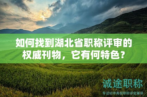 如何找到湖北省職稱評審的權(quán)威刊物，它有何特色？