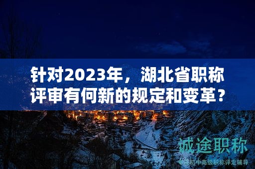 針對2023年，湖北省職稱評審有何新的規(guī)定和變革？