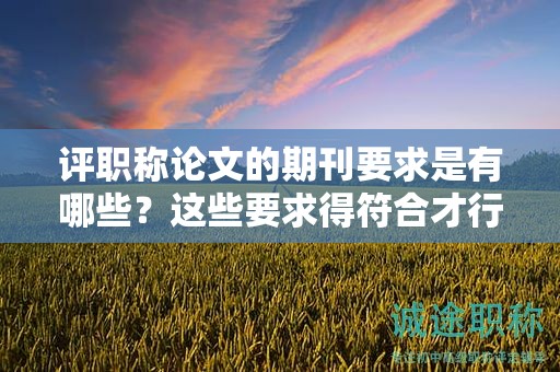 評職稱論文的期刊要求是有哪些？這些要求得符合才行
