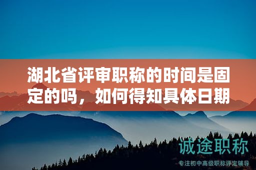 湖北省評(píng)審職稱(chēng)的時(shí)間是固定的嗎，如何得知具體日期？