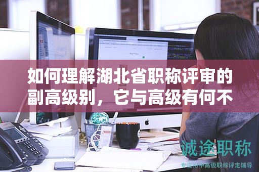 如何理解湖北省職稱評審的副高級別，它與高級有何不同？