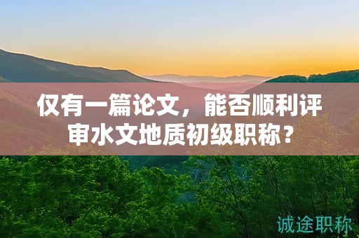 僅有一篇論文，能否順利評(píng)審水文地質(zhì)初級(jí)職稱(chēng)？