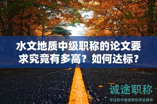 水文地質(zhì)中級職稱的論文要求究竟有多高？如何達(dá)標(biāo)？