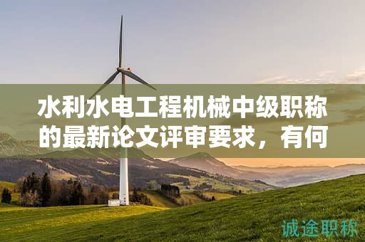 水利水電工程機(jī)械中級(jí)職稱的最新論文評(píng)審要求，有何特點(diǎn)？