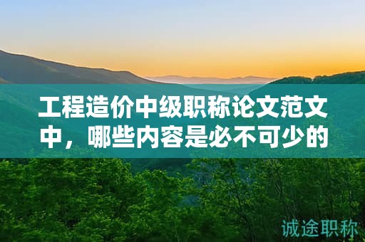 工程造價(jià)中級(jí)職稱論文范文中，哪些內(nèi)容是必不可少的？