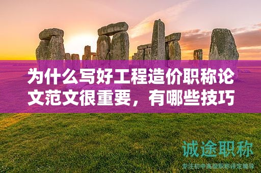 為什么寫好工程造價職稱論文范文很重要，有哪些技巧？