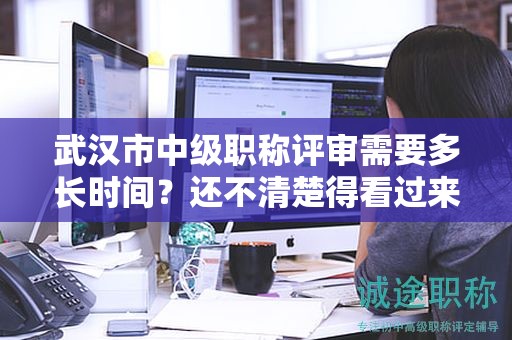 武漢市中級(jí)職稱評審需要多長時(shí)間？還不清楚得看過來