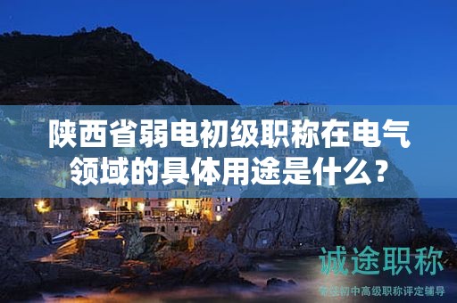 陜西省弱電初級(jí)職稱在電氣領(lǐng)域的具體用途是什么？