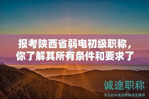 報(bào)考陜西省弱電初級(jí)職稱，你了解其所有條件和要求了嗎？
