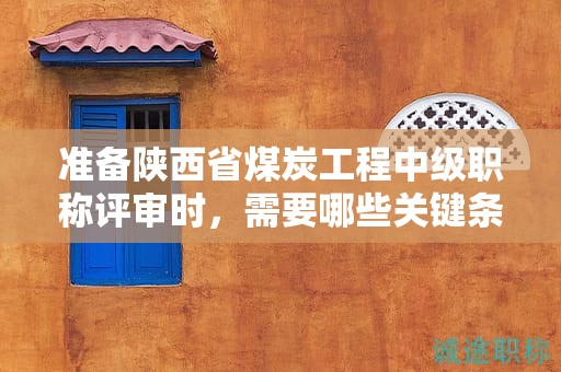 準(zhǔn)備陜西省煤炭工程中級職稱評審時(shí)，需要哪些關(guān)鍵條件和材料？