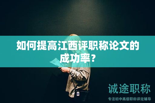 如何提高江西評(píng)職稱(chēng)論文的成功率？