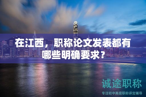 在江西，職稱(chēng)論文發(fā)表都有哪些明確要求？