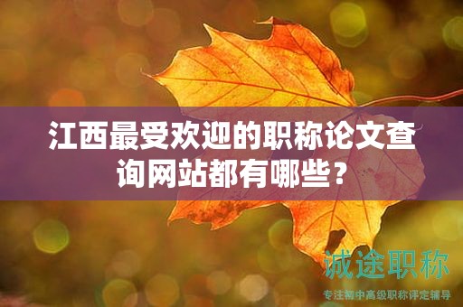 江西最受歡迎的職稱論文查詢網(wǎng)站都有哪些？