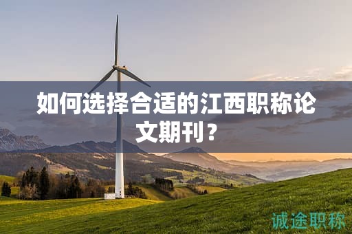 如何選擇合適的江西職稱論文期刊？