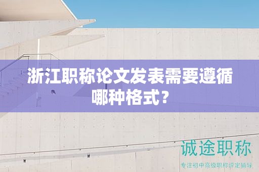 浙江職稱論文發(fā)表需要遵循哪種格式？