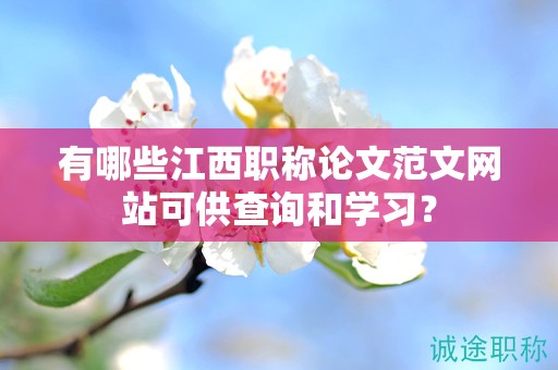 有哪些江西職稱論文范文網(wǎng)站可供查詢和學(xué)習(xí)？