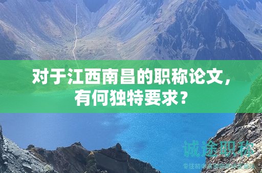 對(duì)于江西南昌的職稱論文，有何獨(dú)特要求？