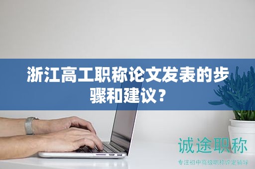 浙江高工職稱論文發(fā)表的步驟和建議？