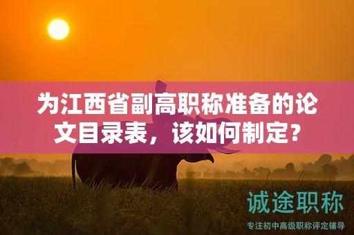 為江西省副高職稱準備的論文目錄表，該如何制定？