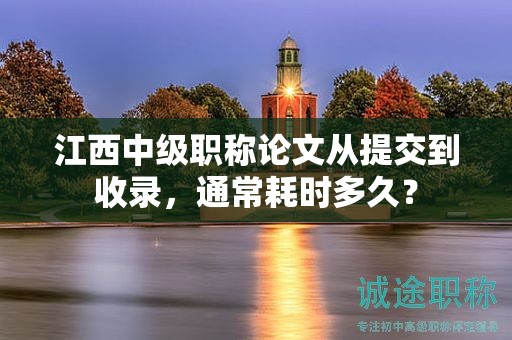 江西中級(jí)職稱論文從提交到收錄，通常耗時(shí)多久？