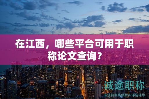 在江西，哪些平臺(tái)可用于職稱論文查詢？