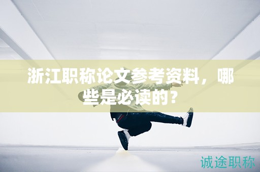 浙江職稱論文參考資料，哪些是必讀的？