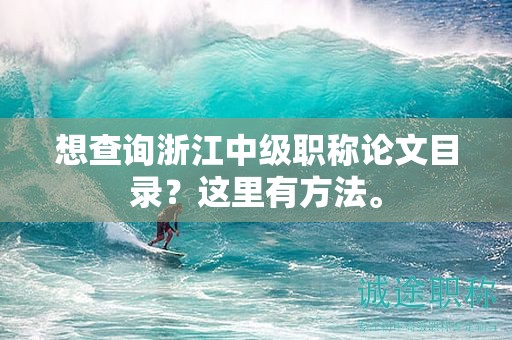 想查詢浙江中級職稱論文目錄？這里有方法。