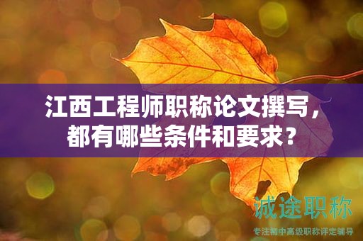 江西工程師職稱論文撰寫，都有哪些條件和要求？