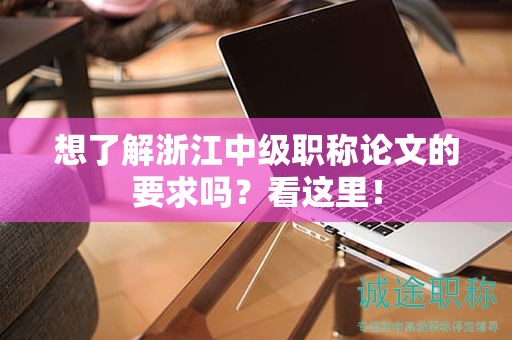 想了解浙江中級職稱論文的要求嗎？看這里！