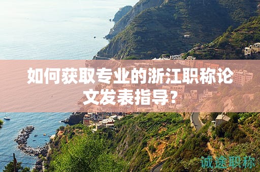 如何獲取專業(yè)的浙江職稱論文發(fā)表指導(dǎo)？