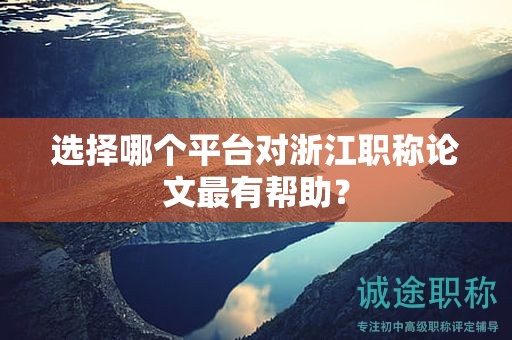 選擇哪個(gè)平臺(tái)對浙江職稱論文最有幫助？