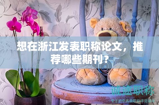 想在浙江發(fā)表職稱論文，推薦哪些期刊？