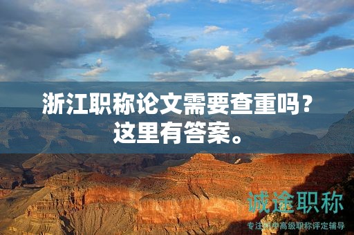 浙江職稱論文需要查重嗎？這里有答案。