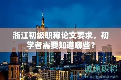 浙江初級職稱論文要求，初學者需要知道哪些？