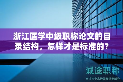浙江醫(yī)學(xué)中級(jí)職稱(chēng)論文的目錄結(jié)構(gòu)，怎樣才是標(biāo)準(zhǔn)的？