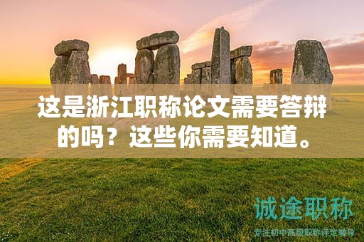 這是浙江職稱論文需要答辯的嗎？這些你需要知道。