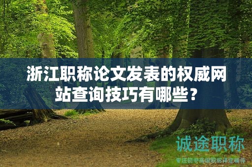 浙江職稱(chēng)論文發(fā)表的權(quán)威網(wǎng)站查詢(xún)技巧有哪些？
