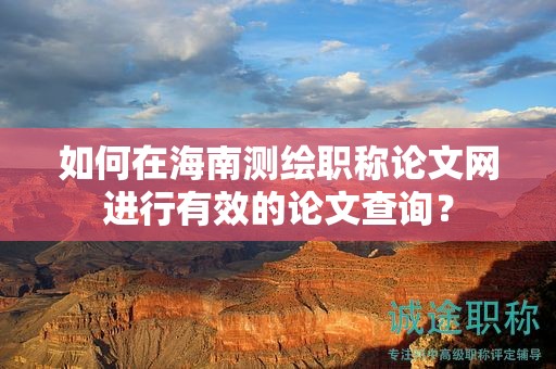 如何在海南測繪職稱論文網(wǎng)進(jìn)行有效的論文查詢？