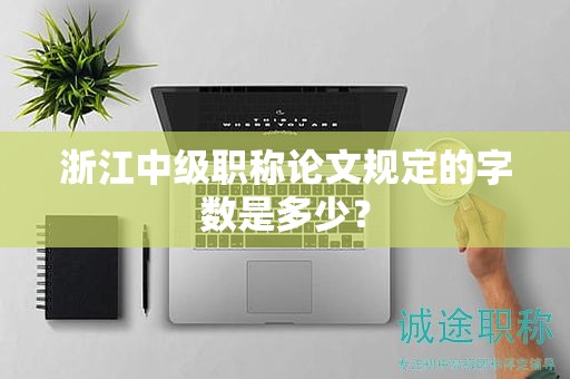 浙江中級職稱論文規(guī)定的字數(shù)是多少？