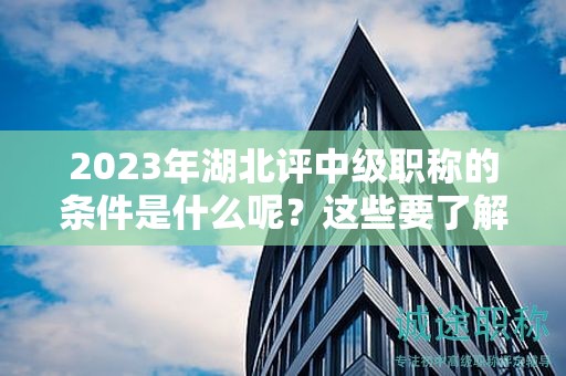 2024年湖北評中級職稱的條件是什么呢？這些要了解