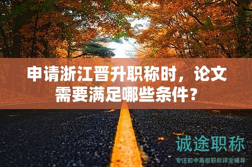 申請浙江晉升職稱時，論文需要滿足哪些條件？