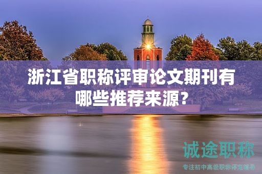 浙江省職稱評審論文期刊有哪些推薦來源？